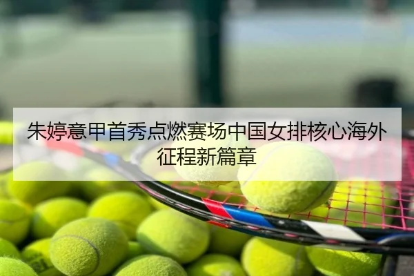 朱婷意甲首秀点燃赛场中国女排核心海外征程新篇章