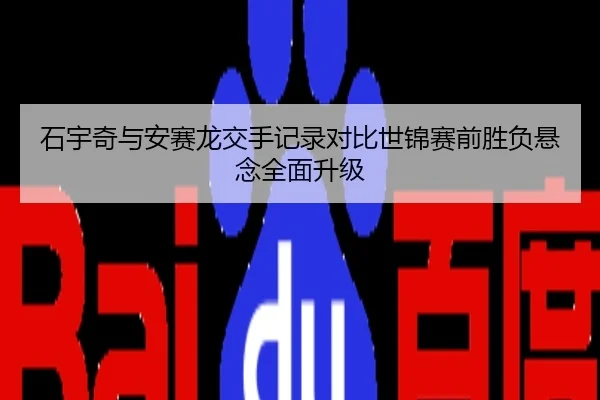 石宇奇与安赛龙交手记录对比世锦赛前胜负悬念全面升级